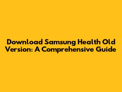 Download Samsung Health Old Version: A Comprehensive Guide