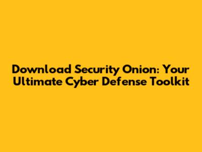Download Security Onion: Your Ultimate Cyber Defense Toolkit
