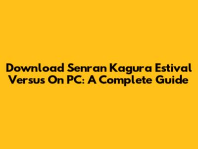 Download Senran Kagura Estival Versus On PC: A Complete Guide