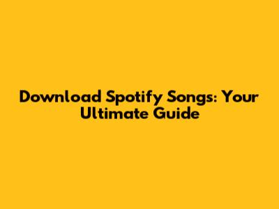 Download Spotify Songs: Your Ultimate Guide