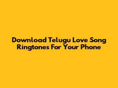 Download Telugu Love Song Ringtones For Your Phone