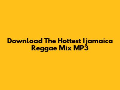 Download The Hottest Ijamaica Reggae Mix MP3