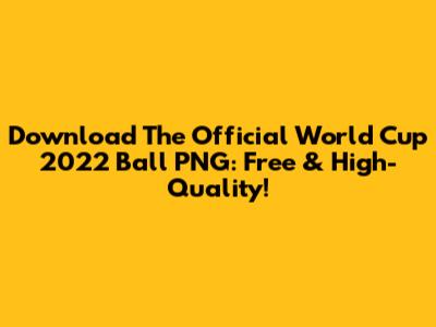 Download The Official World Cup 2022 Ball PNG: Free & High-Quality!