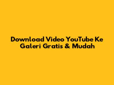 Download Video YouTube Ke Galeri Gratis & Mudah