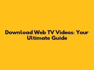 Download Web TV Videos: Your Ultimate Guide