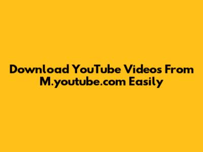 Download YouTube Videos From M.youtube.com Easily