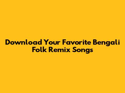 Download Your Favorite Bengali Folk Remix Songs
