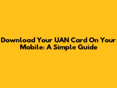 Download Your UAN Card On Your Mobile: A Simple Guide