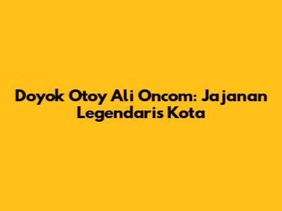 Doyok Otoy Ali Oncom: Jajanan Legendaris Kota
