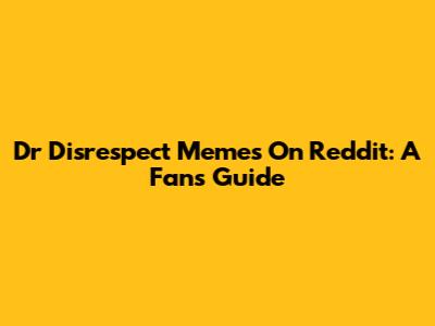 Dr Disrespect Memes On Reddit: A Fan's Guide