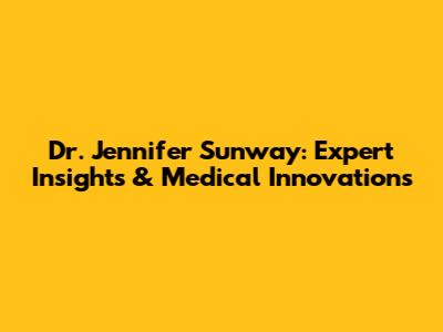 Dr. Jennifer Sunway: Expert Insights & Medical Innovations