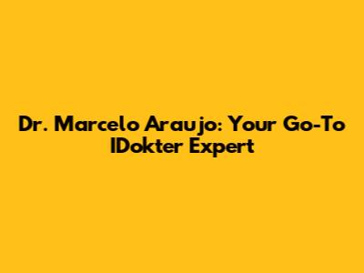 Dr. Marcelo Araujo: Your Go-To IDokter Expert
