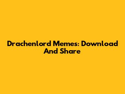Drachenlord Memes: Download And Share