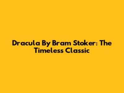 Dracula By Bram Stoker: The Timeless Classic