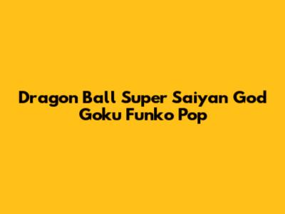 Dragon Ball Super Saiyan God Goku Funko Pop