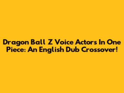 Dragon Ball Z Voice Actors In One Piece: An English Dub Crossover!