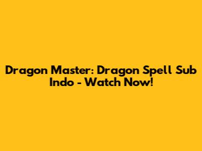 Dragon Master: Dragon Spell Sub Indo - Watch Now!