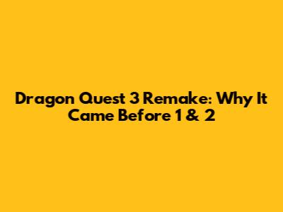 Dragon Quest 3 Remake: Why It Came Before 1 & 2