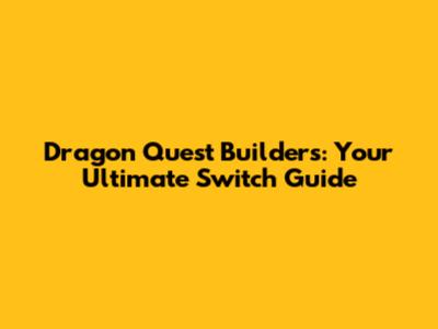 Dragon Quest Builders: Your Ultimate Switch Guide