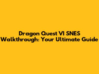 Dragon Quest VI SNES Walkthrough: Your Ultimate Guide