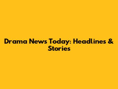 Drama News Today: Headlines & Stories