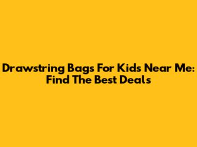 Drawstring Bags For Kids Near Me: Find The Best Deals