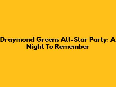 Draymond Green's All-Star Party: A Night To Remember