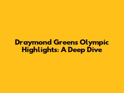 Draymond Green's Olympic Highlights: A Deep Dive
