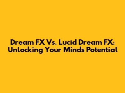 Dream FX Vs. Lucid Dream FX: Unlocking Your Mind's Potential