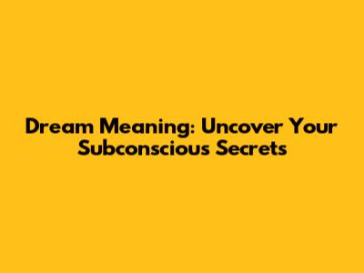 Dream Meaning: Uncover Your Subconscious Secrets