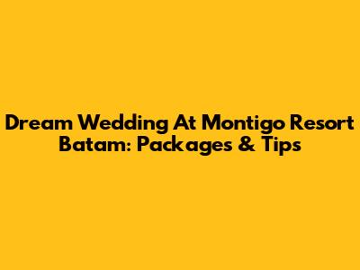 Dream Wedding At Montigo Resort Batam: Packages & Tips
