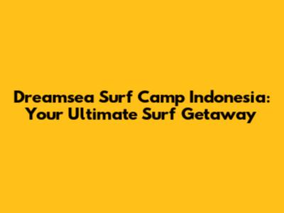 Dreamsea Surf Camp Indonesia: Your Ultimate Surf Getaway