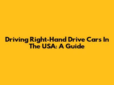 Driving Right-Hand Drive Cars In The USA: A Guide