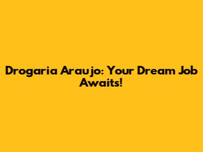 Drogaria Araujo: Your Dream Job Awaits!
