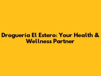 Drogueria El Estero: Your Health & Wellness Partner