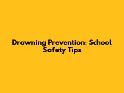 Drowning Prevention: School Safety Tips