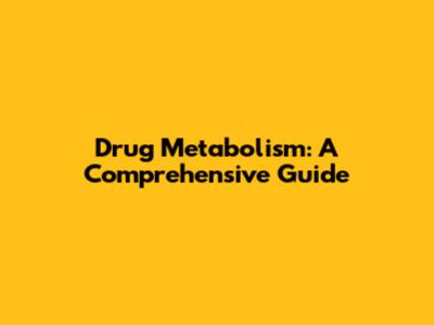 Drug Metabolism: A Comprehensive Guide