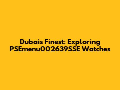 Dubai's Finest: Exploring PSEmenu002639SSE Watches
