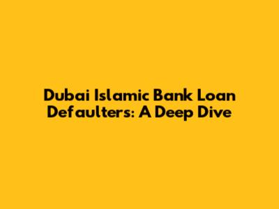 Dubai Islamic Bank Loan Defaulters: A Deep Dive