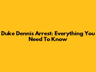 Duke Dennis Arrest: Everything You Need To Know
