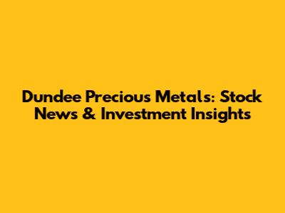Dundee Precious Metals: Stock News & Investment Insights