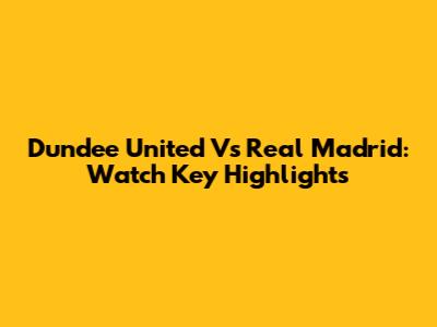 Dundee United Vs Real Madrid: Watch Key Highlights