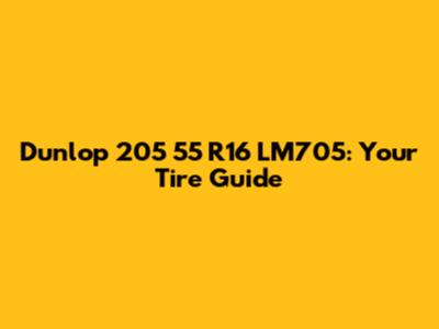 Dunlop 205 55 R16 LM705: Your Tire Guide