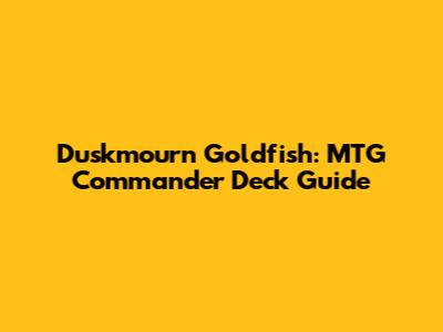Duskmourn Goldfish: MTG Commander Deck Guide