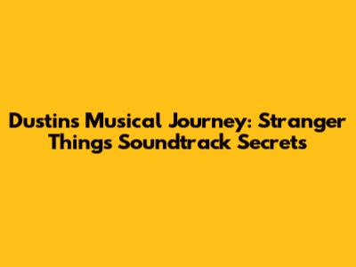 Dustin's Musical Journey: Stranger Things' Soundtrack Secrets