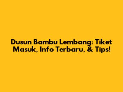 Dusun Bambu Lembang: Tiket Masuk, Info Terbaru, & Tips!