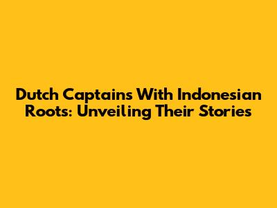 Dutch Captains With Indonesian Roots: Unveiling Their Stories