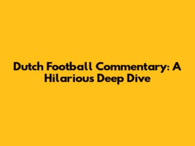 Dutch Football Commentary: A Hilarious Deep Dive