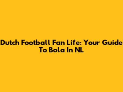Dutch Football Fan Life: Your Guide To Bola In NL
