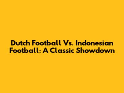 Dutch Football Vs. Indonesian Football: A Classic Showdown